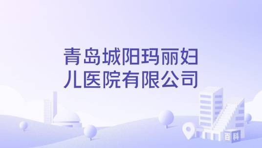 青岛城阳玛丽妇儿医院有限公司