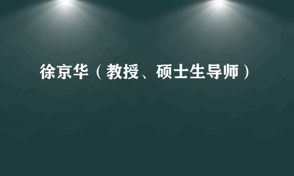 徐京华（教授、硕士生导师）