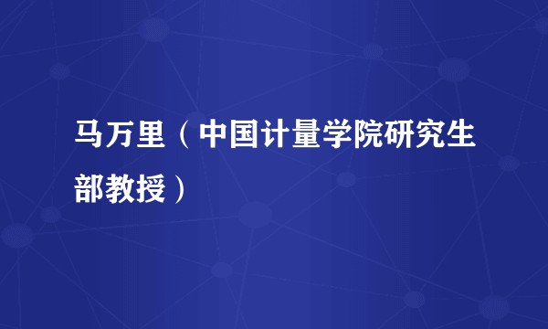 马万里（中国计量学院研究生部教授）
