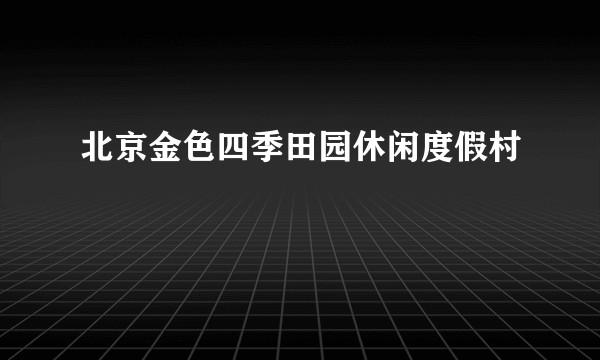 北京金色四季田园休闲度假村