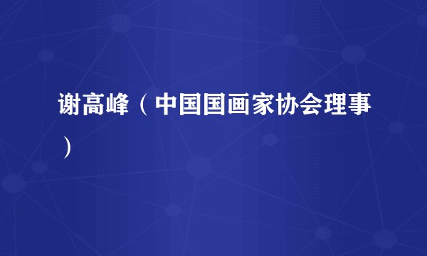 谢高峰（中国国画家协会理事）