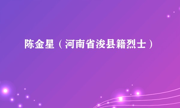 陈金星（河南省浚县籍烈士）