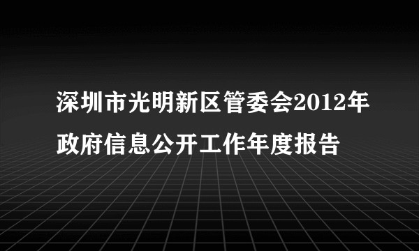 深圳市光明新区管委会2012年政府信息公开工作年度报告
