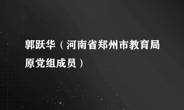 郭跃华（河南省郑州市教育局原党组成员）