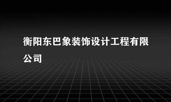 衡阳东巴象装饰设计工程有限公司