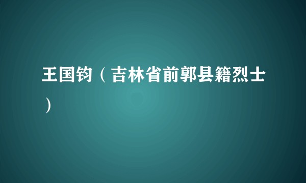 王国钧（吉林省前郭县籍烈士）