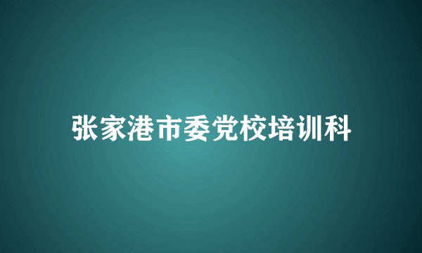 张家港市委党校培训科