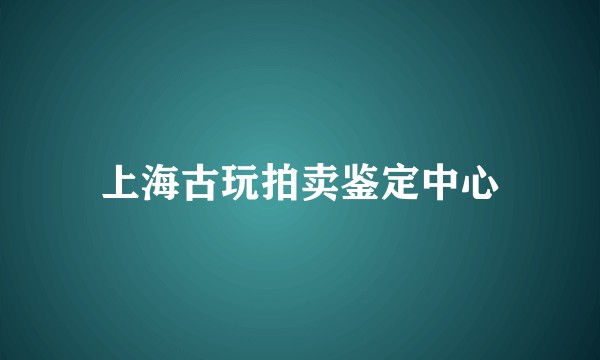 上海古玩拍卖鉴定中心