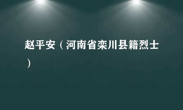赵平安（河南省栾川县籍烈士）