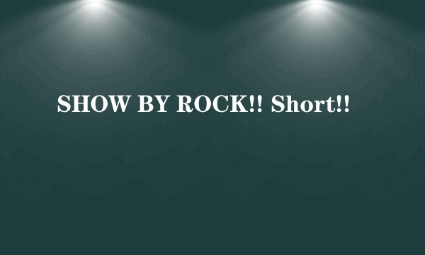 SHOW BY ROCK!! Short!!