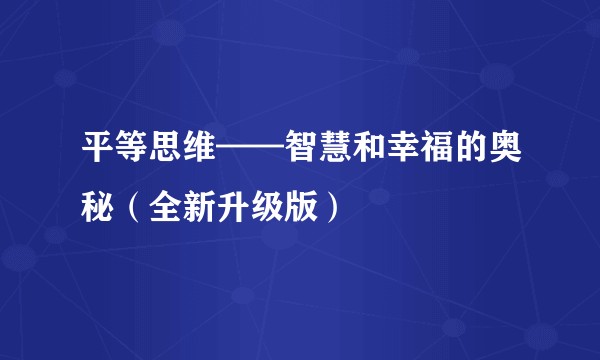 平等思维——智慧和幸福的奥秘（全新升级版）