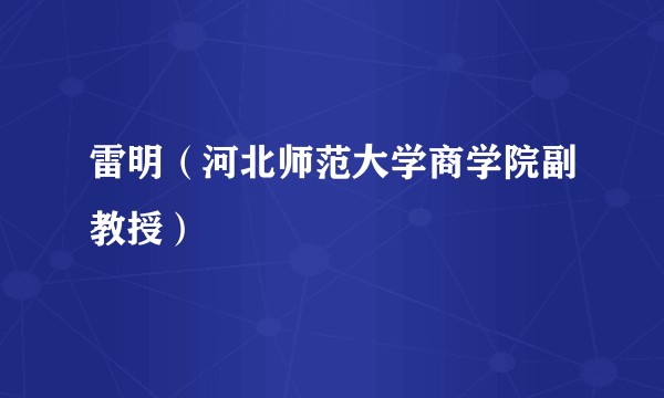 雷明(河北师范大学商学院副教授)