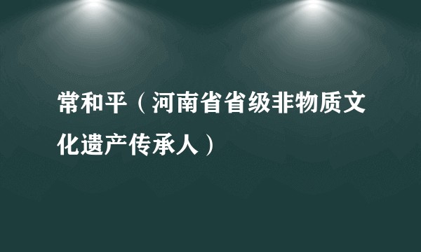 常和平（河南省省级非物质文化遗产传承人）