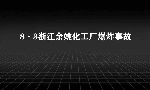 8·3浙江余姚化工厂爆炸事故