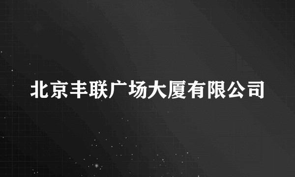北京丰联广场大厦有限公司