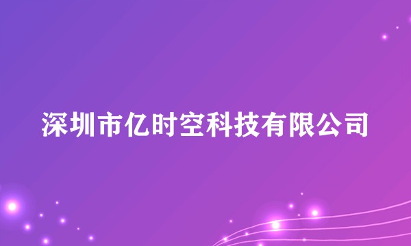 深圳市亿时空科技有限公司