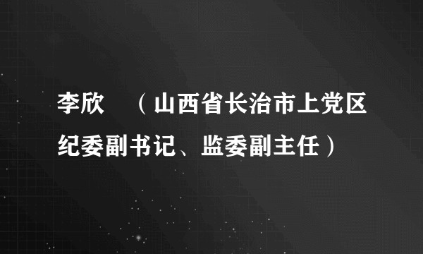 李欣玥（山西省长治市上党区纪委副书记、监委副主任）
