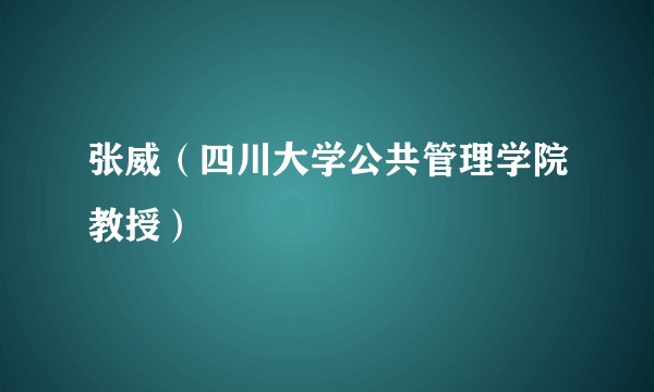 张威（四川大学公共管理学院教授）