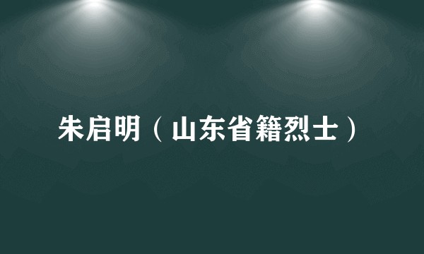 朱启明（山东省籍烈士）
