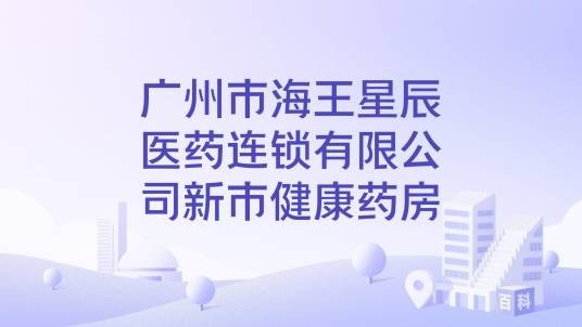 广州市海王星辰医药连锁有限公司新市健康药房