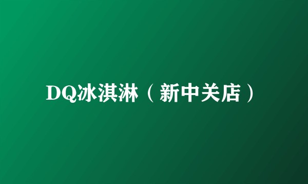DQ冰淇淋（新中关店）