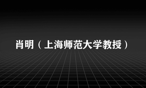 肖明(上海师范大学教授)