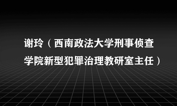 谢玲(西南政法大学刑事侦查学院新型犯罪治理教研室主任)