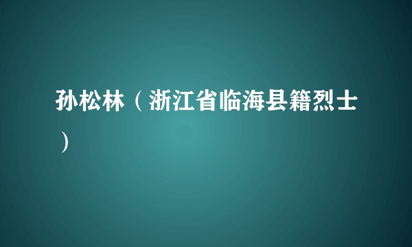 孙松林（浙江省临海县籍烈士）
