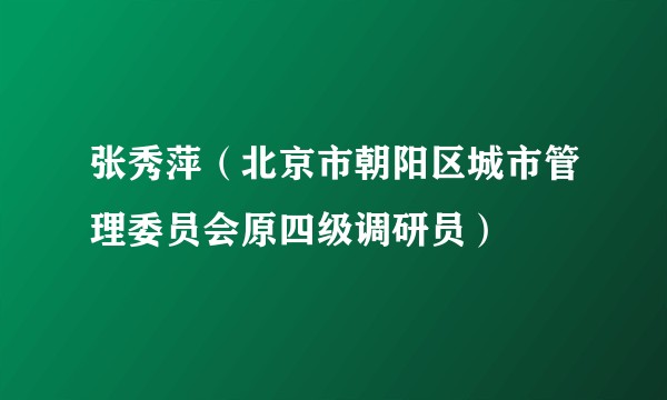 张秀萍(北京市朝阳区城市管理委员会原四级调研员)