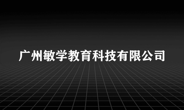 广州敏学教育科技有限公司