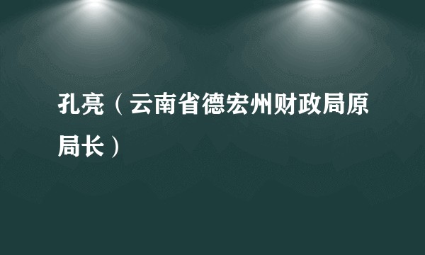 孔亮(云南省德宏州财政局原局长)