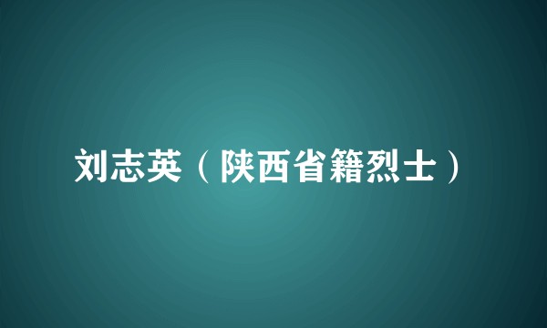 刘志英（陕西省籍烈士）
