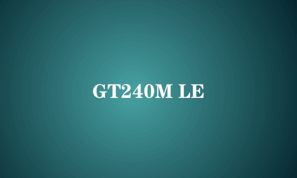 GT240M LE