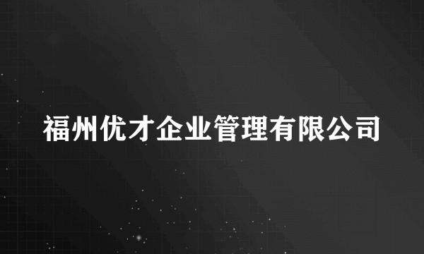 福州优才企业管理有限公司