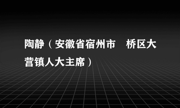 陶静(安徽省宿州市埇桥区大营镇人大主席)