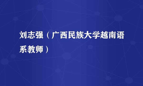 刘志强（广西民族大学越南语系教师）