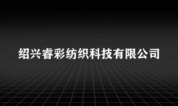 绍兴睿彩纺织科技有限公司