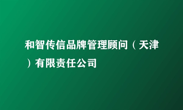 和智传信品牌管理顾问（天津）有限责任公司
