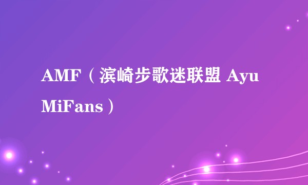 AMF(滨崎步歌迷联盟 AyuMiFans)