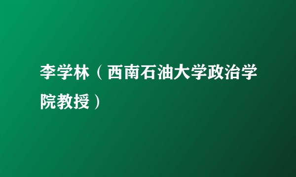 李学林（西南石油大学政治学院教授）