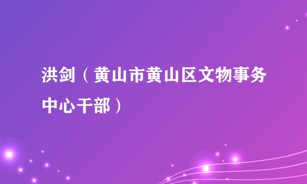 洪剑（黄山市黄山区文物事务中心干部）