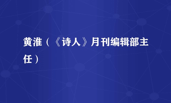 黄淮(《诗人》月刊编辑部主任)