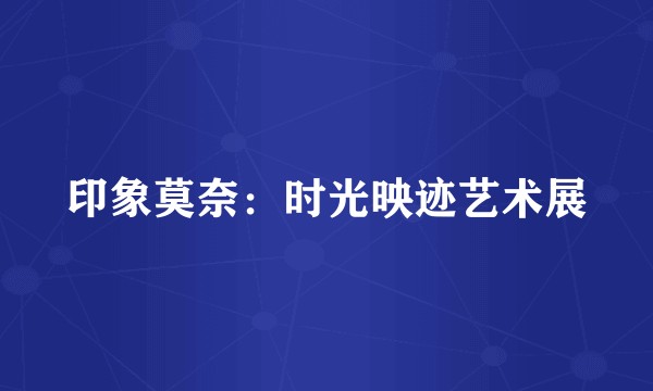 印象莫奈：时光映迹艺术展