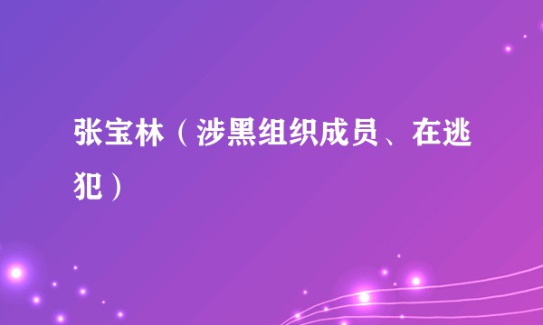 张宝林(涉黑组织成员、在逃犯)