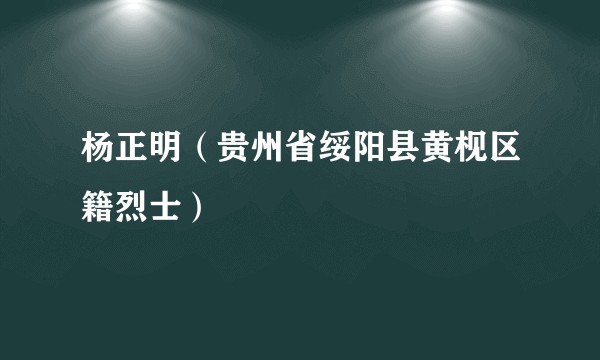杨正明（贵州省绥阳县黄枧区籍烈士）