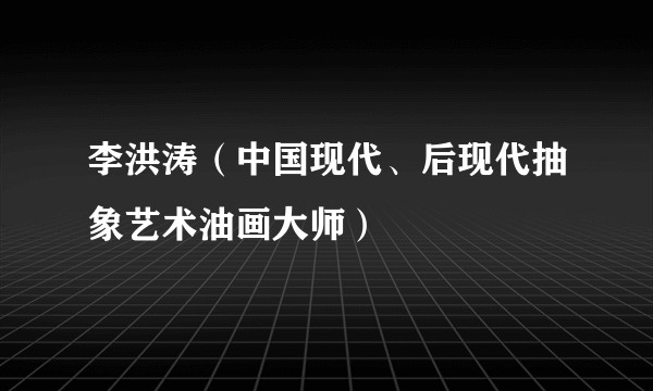 李洪涛（中国现代、后现代抽象艺术油画大师）