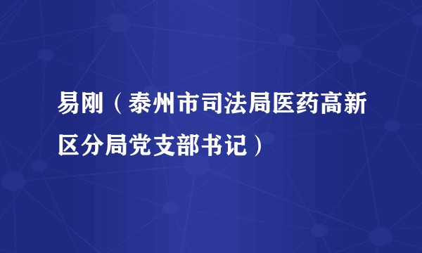 易刚（泰州市司法局医药高新区分局党支部书记）
