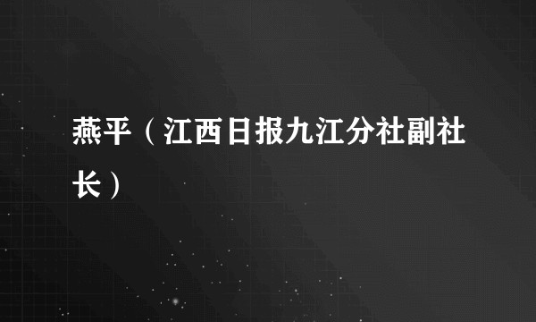 燕平（江西日报九江分社副社长）