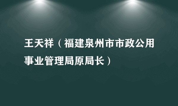 王天祥（福建泉州市市政公用事业管理局原局长）
