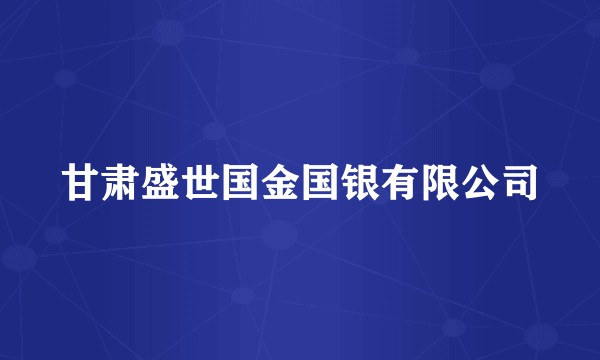 甘肃盛世国金国银有限公司